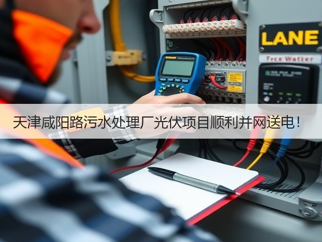 天津咸阳路污水处理厂光伏项目顺利并网送电!(图1) 天津咸阳路污水处理厂光伏项目顺利并网送电!(图1)