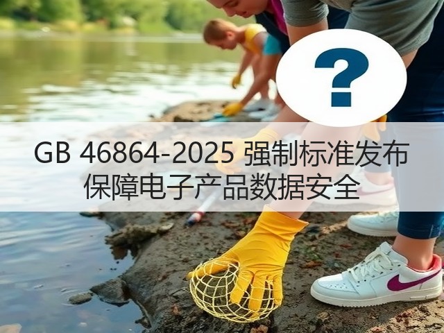 GB 46864-2025 强制标准发布 保障电子产品数据安全(图1)