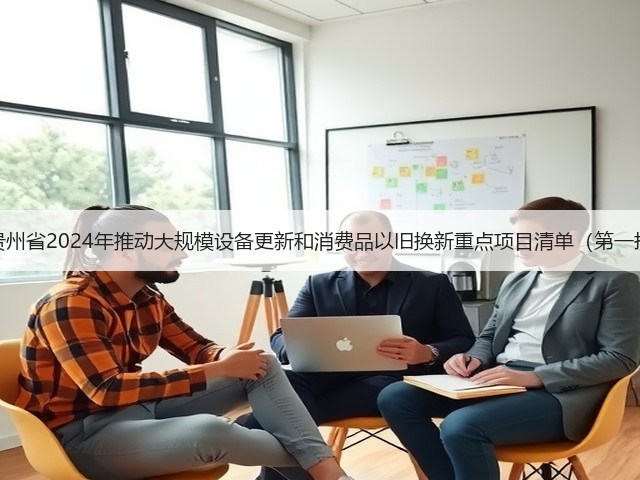 关于印发《贵州省2024年推动大规模设备更新和消费品以旧换新重点项目清单(第一批)》的通知(图2) 关于印发《贵州省2024年推动大规模设备更新和消费品以旧换新重点项目清单(第一批)》的通知(图2)