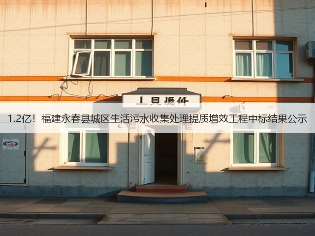 1.2亿!福建永春县城区生活污水收集处理提质增效工程中标结果公示(图3) 1.2亿!福建永春县城区生活污水收集处理提质增效工程中标结果公示(图3)