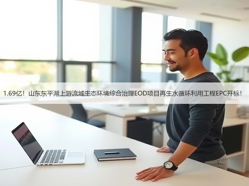 1.69亿！山东东平湖上游流域生态环境综合治理EOD项目再生水循环利用工程EPC开标！