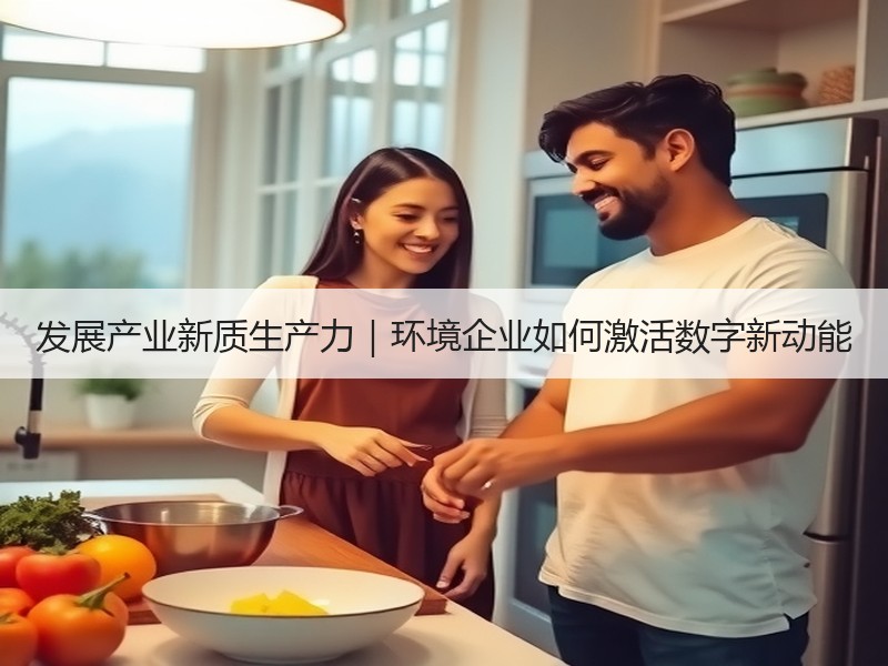 发展产业新质生产力|环境企业如何激活数字新动能 发展产业新质生产力|环境企业如何激活数字新动能