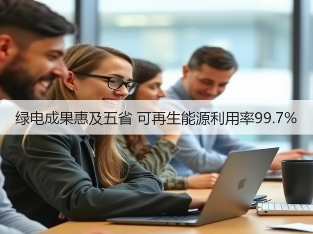 绿电成果惠及五省 可再生能源利用率99.7%(图2) 绿电成果惠及五省 可再生能源利用率99.7%(图2)