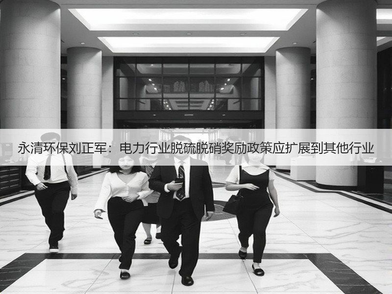永清环保刘正军:电力行业脱硫脱硝奖励政策应扩展到其他行业 永清环保刘正军:电力行业脱硫脱硝奖励政策应扩展到其他行业