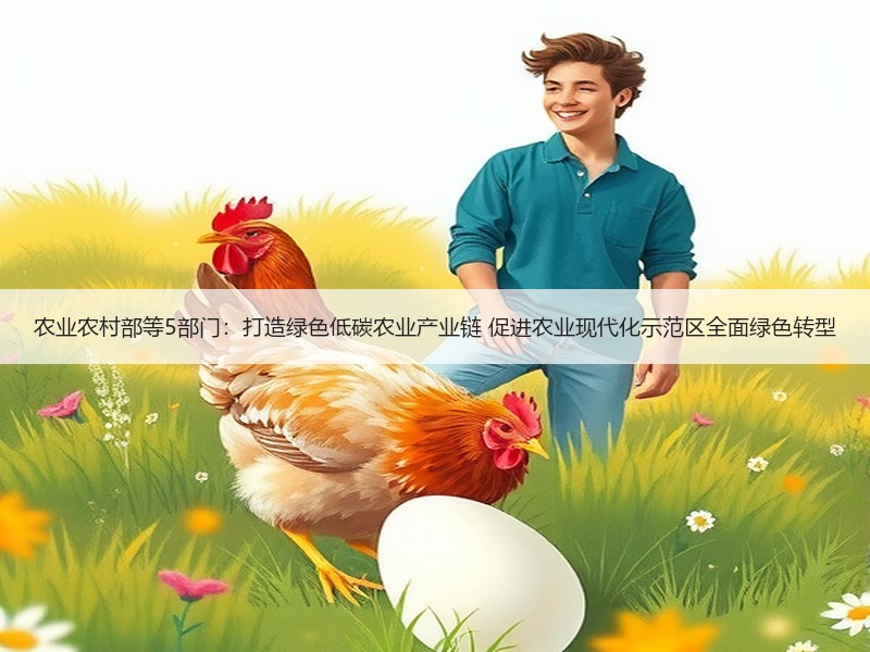 农业农村部等5部门：打造绿色低碳农业产业链 促进农业现代化示范区全面绿色转型
