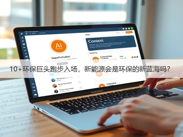 10+环保巨头跑步入场,新能源会是环保的新蓝海吗?(图2) 10+环保巨头跑步入场,新能源会是环保的新蓝海吗?(图2)