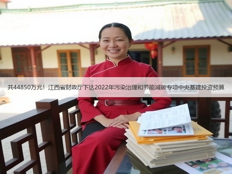共44850万元！江西省财政厅下达2022年污染治理和节能减碳专项中央基建投资预算