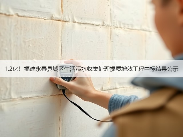 1.2亿!福建永春县城区生活污水收集处理提质增效工程中标结果公示(图3) 1.2亿!福建永春县城区生活污水收集处理提质增效工程中标结果公示(图3)