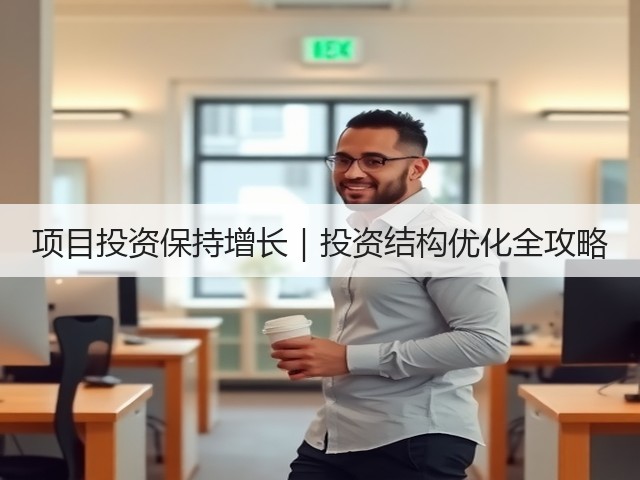 项目投资保持增长|投资结构优化全攻略(图3) 项目投资保持增长|投资结构优化全攻略(图3)