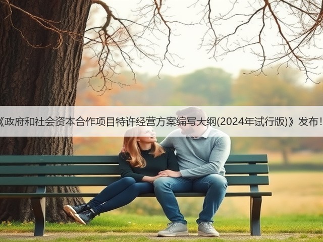 《政府和社会资本合作项目特许经营方案编写大纲(2024年试行版)》发布!(图1) 《政府和社会资本合作项目特许经营方案编写大纲(2024年试行版)》发布!(图1)