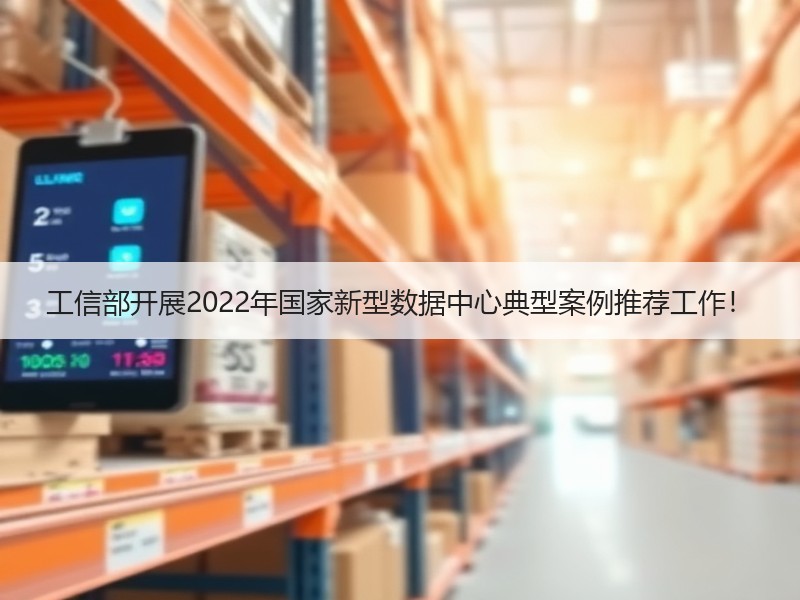 工信部开展2022年国家新型数据中心典型案例推荐工作！