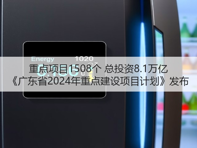重点项目1508个 总投资8.1万亿 《广东省2024年重点建设项目计划》发布(图1)