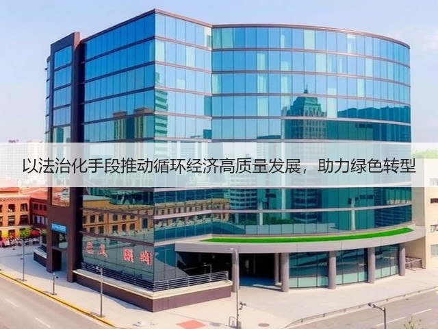 以法治化手段推动循环经济高质量发展，助力绿色转型(图1)