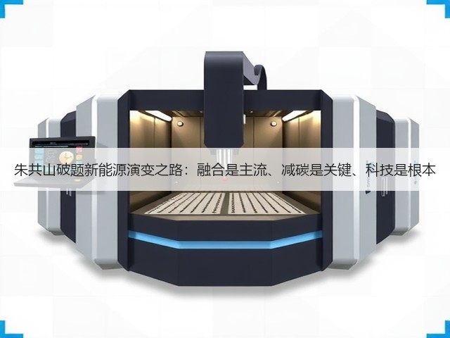 朱共山破题新能源演变之路:融合是主流、减碳是关键、科技是根本(图2) 朱共山破题新能源演变之路:融合是主流、减碳是关键、科技是根本(图2)