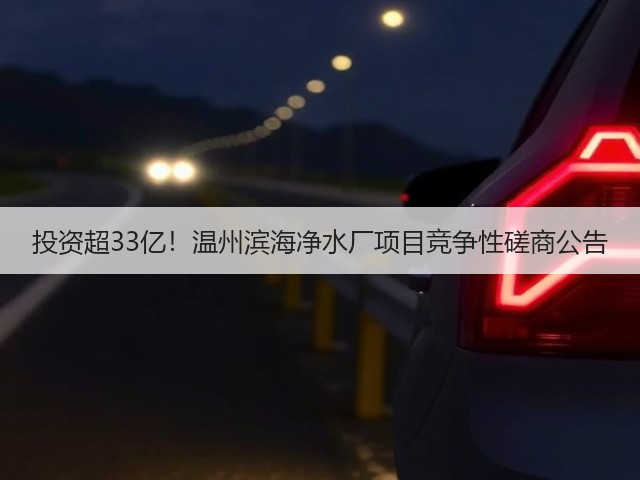 投资超33亿!温州滨海净水厂项目竞争性磋商公告(图1) 投资超33亿!温州滨海净水厂项目竞争性磋商公告(图1)