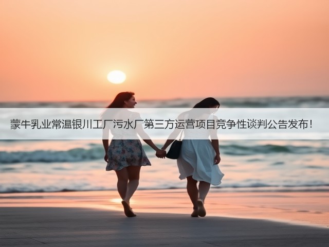蒙牛乳业常温银川工厂污水厂第三方运营项目竞争性谈判公告发布!(图1) 蒙牛乳业常温银川工厂污水厂第三方运营项目竞争性谈判公告发布!(图1)