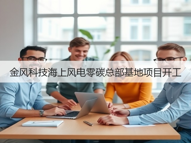 金风科技海上风电零碳总部基地项目开工(图1) 金风科技海上风电零碳总部基地项目开工(图1)