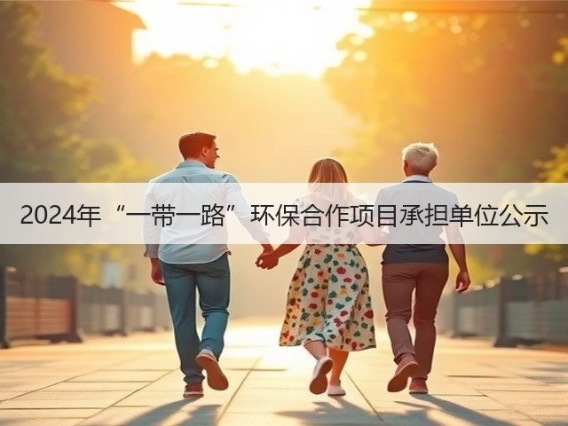 2024年“一带一路”环保合作项目承担单位公示(图1) 2024年“一带一路”环保合作项目承担单位公示(图1)