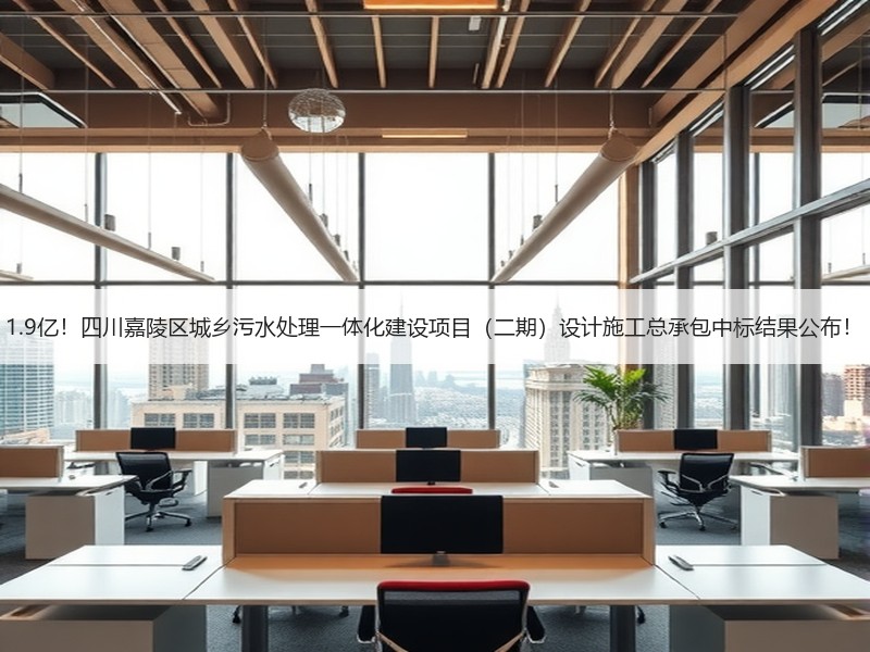 1.9亿！四川嘉陵区城乡污水处理一体化建设项目（二期）设计施工总承包中标结果公布！