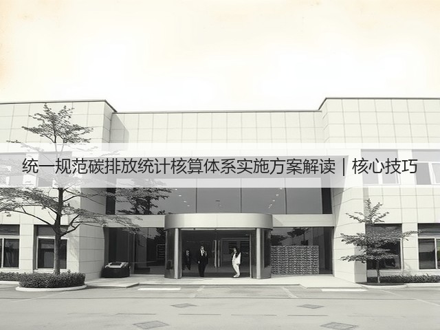 统一规范碳排放统计核算体系实施方案解读|核心技巧(图1) 统一规范碳排放统计核算体系实施方案解读|核心技巧(图1)