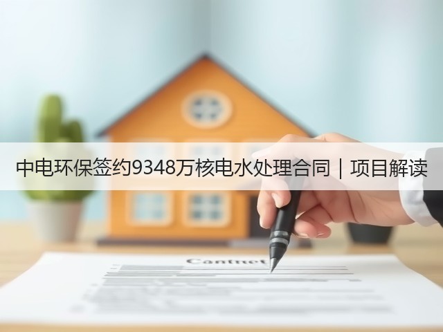 中电环保签约9348万核电水处理合同|项目解读(图1) 中电环保签约9348万核电水处理合同|项目解读(图1)