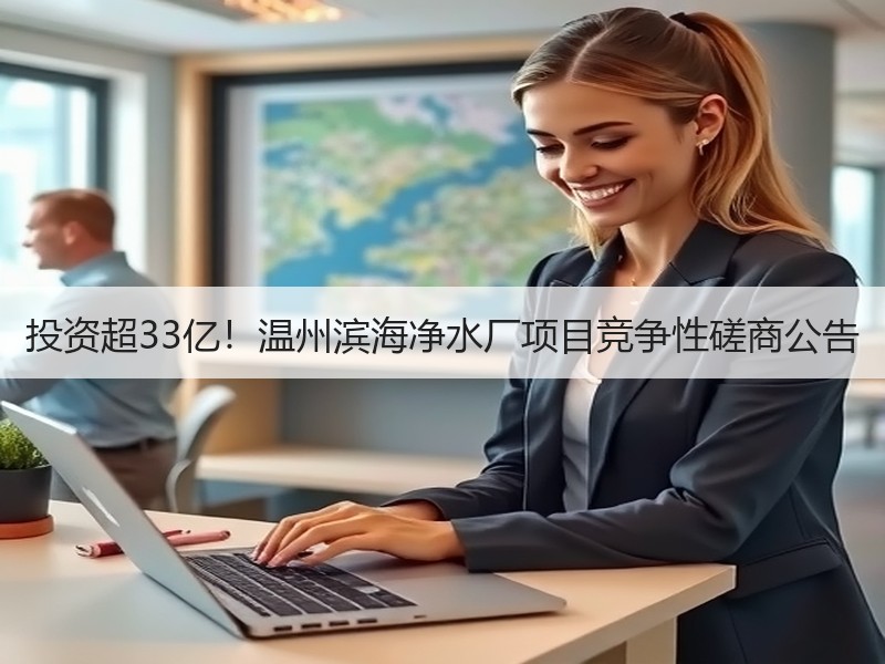 投资超33亿！温州滨海净水厂项目竞争性磋商公告