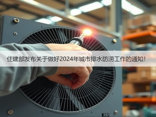 住建部发布关于做好2024年城市排水防涝工作的通知!(图2) 住建部发布关于做好2024年城市排水防涝工作的通知!(图2)