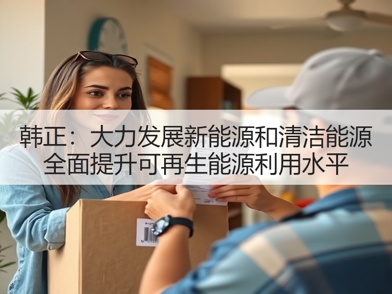 韩正：大力发展新能源和清洁能源 全面提升可再生能源利用水平