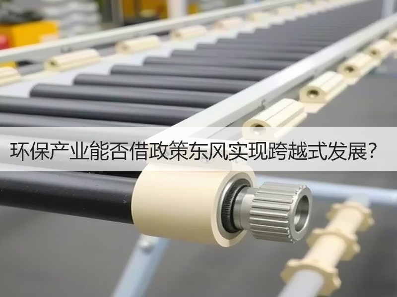 环保产业能否借政策东风实现跨越式发展? 环保产业能否借政策东风实现跨越式发展?
