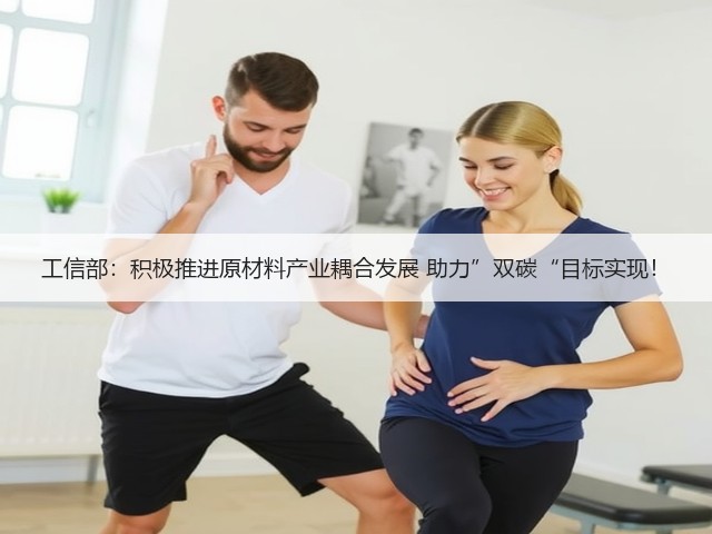 工信部:积极推进原材料产业耦合发展 助力”双碳“目标实现!(图1) 工信部:积极推进原材料产业耦合发展 助力”双碳“目标实现!(图1)