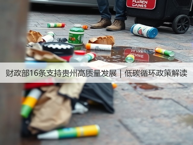 财政部16条支持贵州高质量发展|低碳循环政策解读(图2) 财政部16条支持贵州高质量发展|低碳循环政策解读(图2)