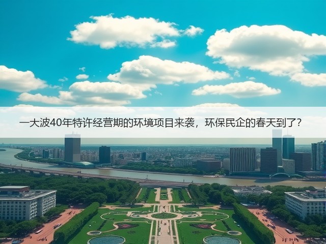 一大波40年特许经营期的环境项目来袭,环保民企的春天到了?(图3) 一大波40年特许经营期的环境项目来袭,环保民企的春天到了?(图3)