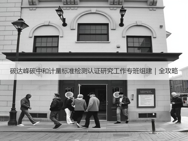 碳达峰碳中和计量标准检测认证研究工作专班组建|全攻略(图1) 碳达峰碳中和计量标准检测认证研究工作专班组建|全攻略(图1)