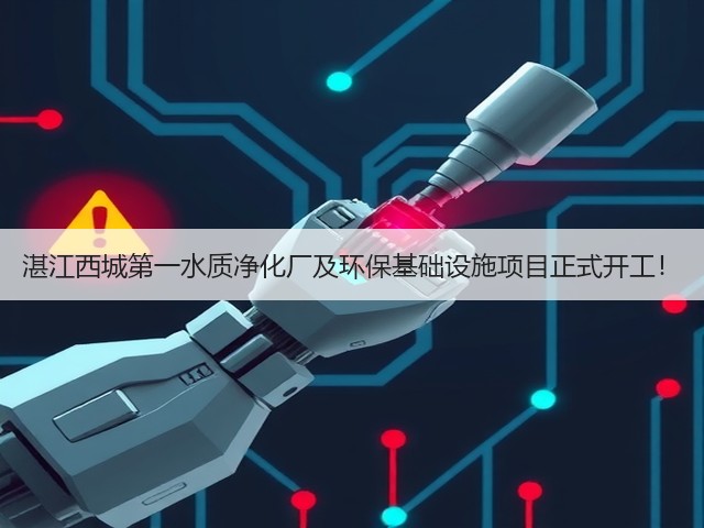 湛江西城第一水质净化厂及环保基础设施项目正式开工!(图1) 湛江西城第一水质净化厂及环保基础设施项目正式开工!(图1)