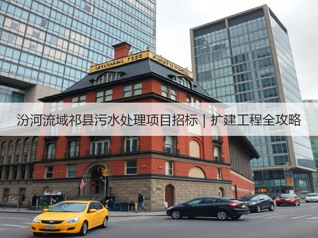 汾河流域祁县污水处理项目招标|扩建工程全攻略(图2) 汾河流域祁县污水处理项目招标|扩建工程全攻略(图2)