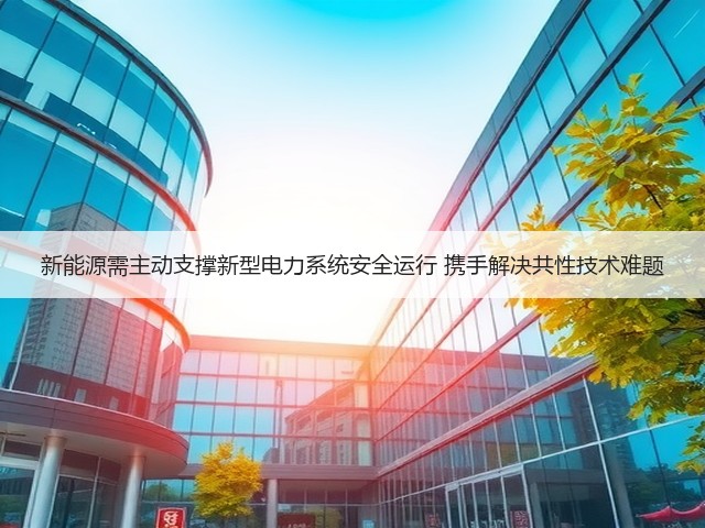 新能源需主动支撑新型电力系统安全运行 携手解决共性技术难题(图3) 新能源需主动支撑新型电力系统安全运行 携手解决共性技术难题(图3)