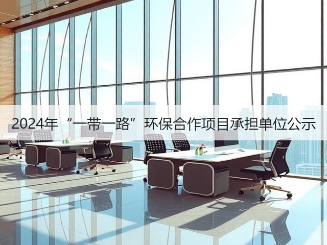2024年“一带一路”环保合作项目承担单位公示(图3) 2024年“一带一路”环保合作项目承担单位公示(图3)