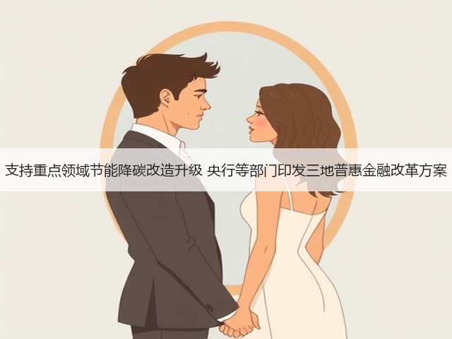 支持重点领域节能降碳改造升级 央行等部门印发三地普惠金融改革方案(图2) 支持重点领域节能降碳改造升级 央行等部门印发三地普惠金融改革方案(图2)
