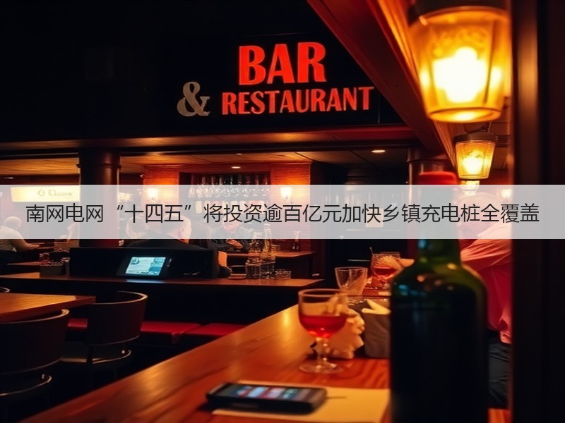 南网电网“十四五”将投资逾百亿元加快乡镇充电桩全覆盖