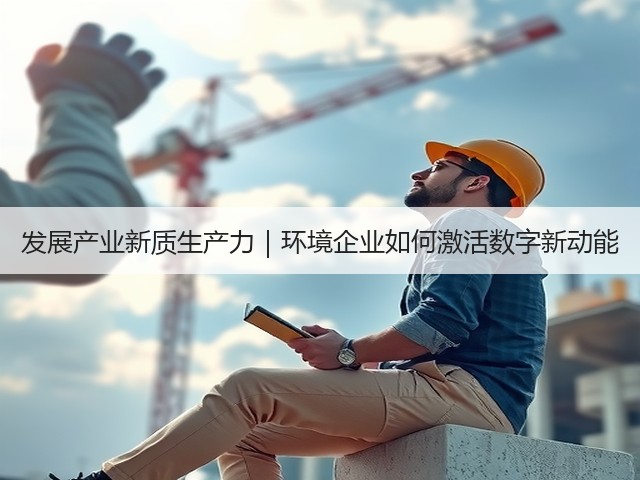 发展产业新质生产力|环境企业如何激活数字新动能(图1) 发展产业新质生产力|环境企业如何激活数字新动能(图1)