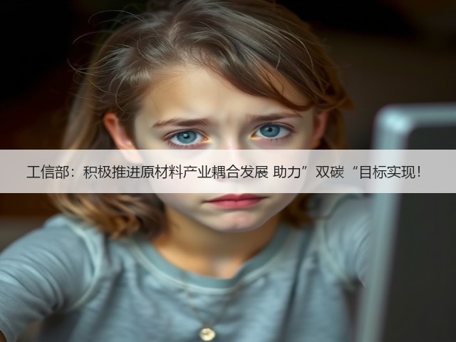 工信部:积极推进原材料产业耦合发展 助力”双碳“目标实现!(图2) 工信部:积极推进原材料产业耦合发展 助力”双碳“目标实现!(图2)