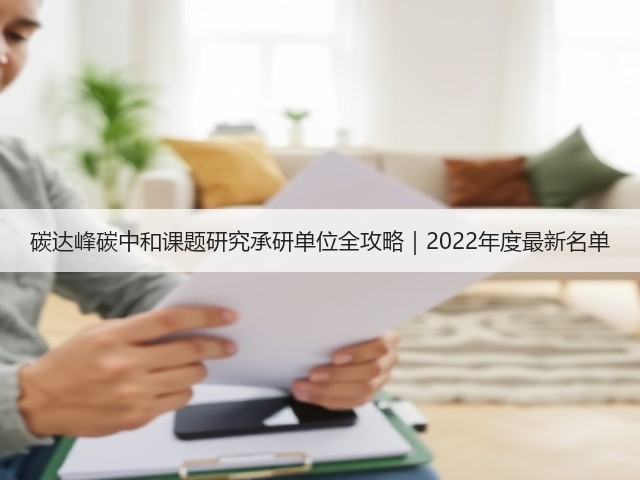 碳达峰碳中和课题研究承研单位全攻略|2022年度最新名单(图2) 碳达峰碳中和课题研究承研单位全攻略|2022年度最新名单(图2)