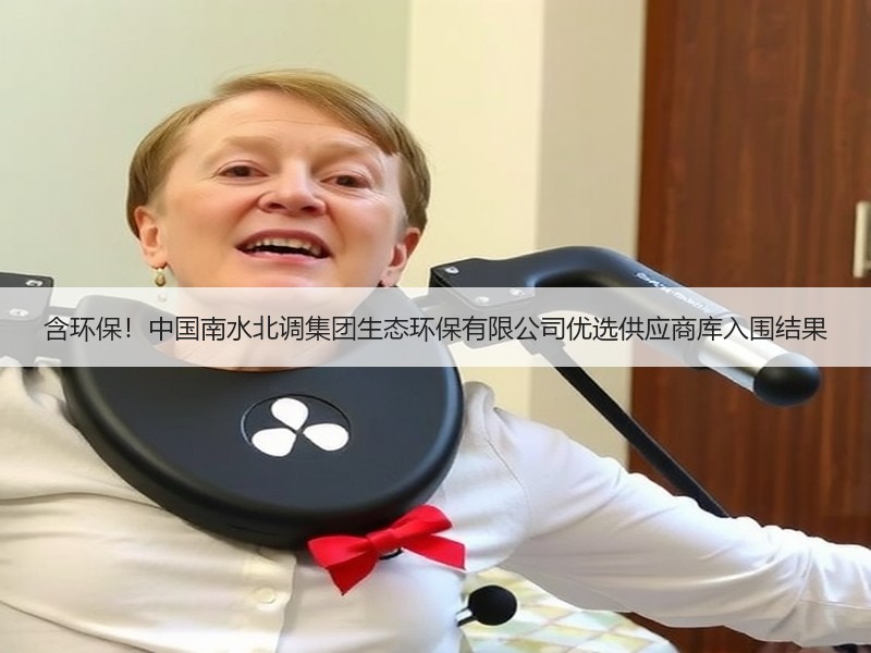 含环保！中国南水北调集团生态环保有限公司优选供应商库入围结果