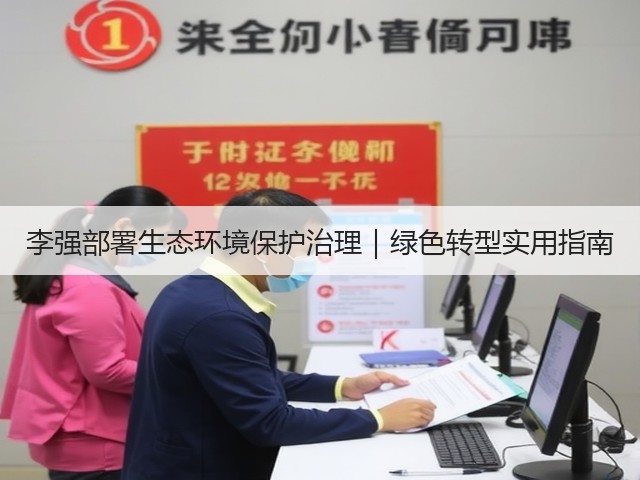 李强部署生态环境保护治理|绿色转型实用指南(图2) 李强部署生态环境保护治理|绿色转型实用指南(图2)