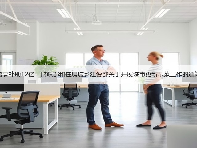最高补助12亿!财政部和住房城乡建设部关于开展城市更新示范工作的通知(图1) 最高补助12亿!财政部和住房城乡建设部关于开展城市更新示范工作的通知(图1)