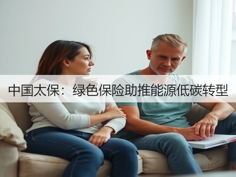 中国太保：绿色保险助推能源低碳转型