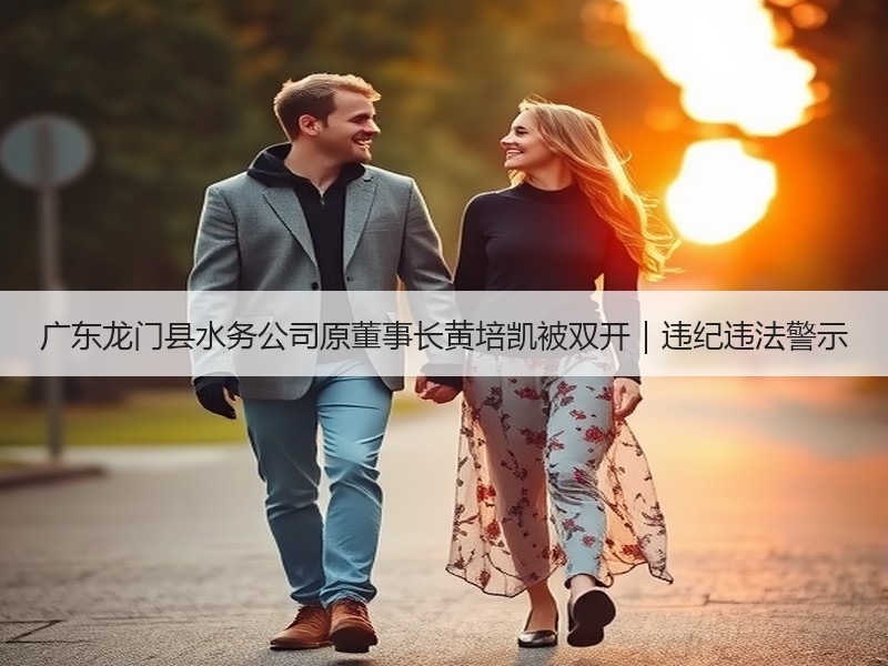 广东龙门县水务公司原董事长黄培凯被双开|违纪违法警示 广东龙门县水务公司原董事长黄培凯被双开|违纪违法警示