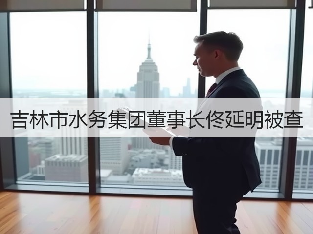 吉林市水务集团董事长佟延明被查(图2) 吉林市水务集团董事长佟延明被查(图2)
