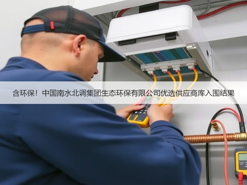 含环保！中国南水北调集团生态环保有限公司优选供应商库入围结果