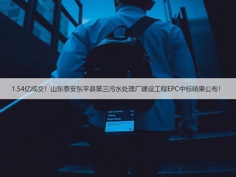 1.54亿成交！山东泰安东平县第三污水处理厂建设工程EPC中标结果公布！